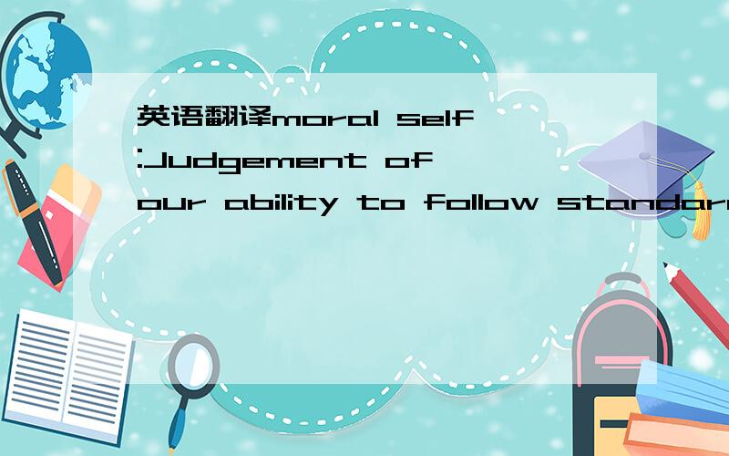 英语翻译moral self:Judgement of our ability to follow standards of morality valued by the self and/or society