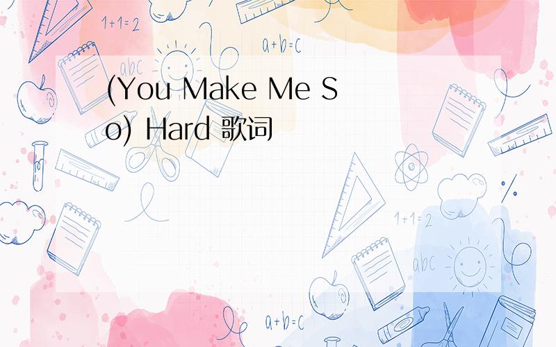 (You Make Me So) Hard 歌词