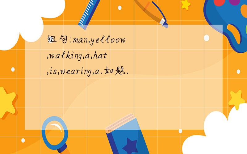 组句:man,yelloow,walking,a,hat,is,wearing,a.如题.