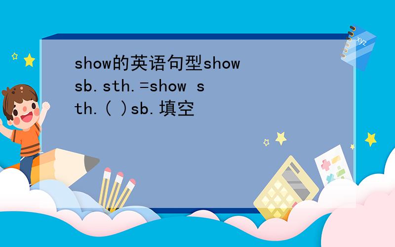 show的英语句型show sb.sth.=show sth.( )sb.填空