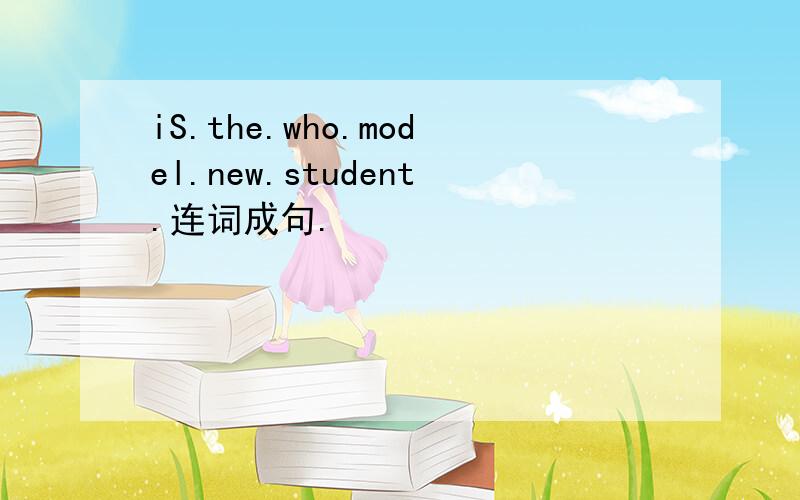 iS.the.who.model.new.student.连词成句.