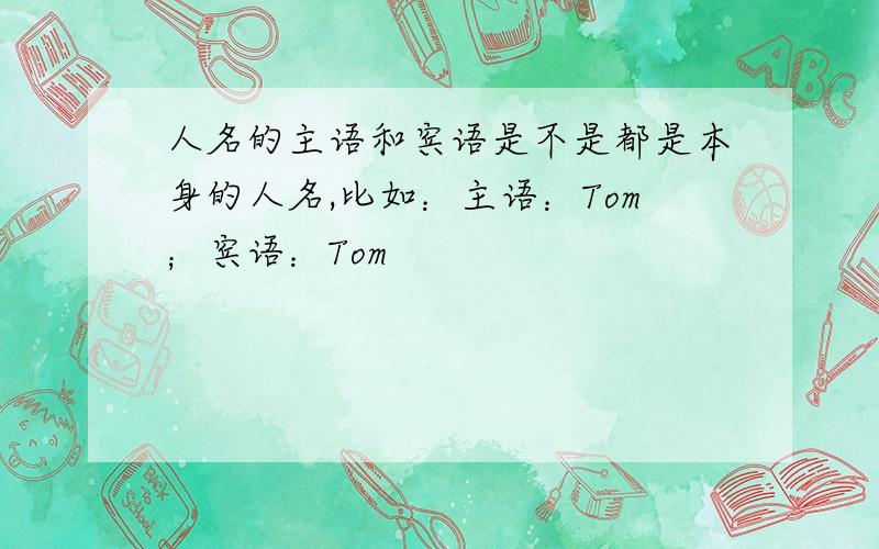 人名的主语和宾语是不是都是本身的人名,比如：主语：Tom；宾语：Tom