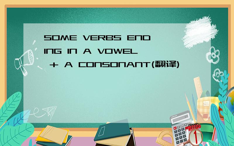 SOME VERBS ENDING IN A VOWEL + A CONSONANT(翻译)