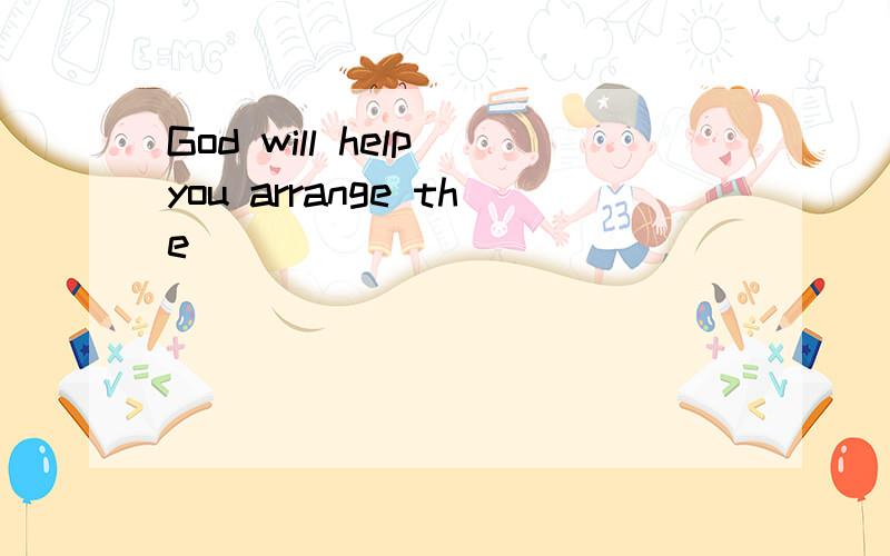 God will help you arrange the