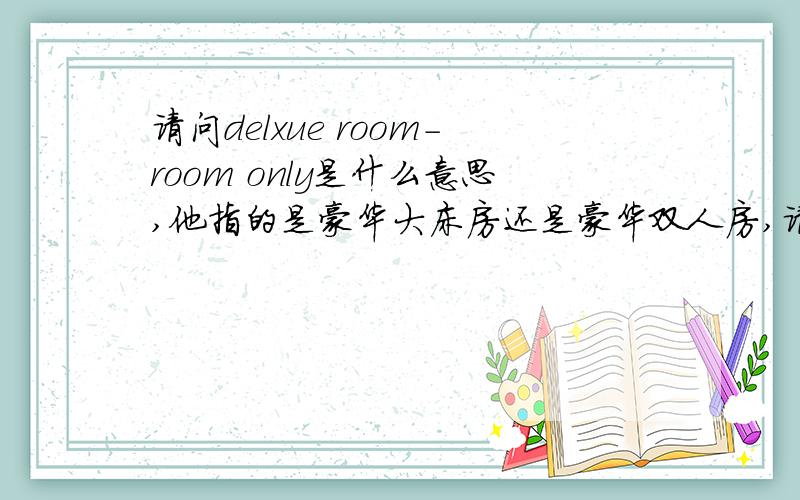请问delxue room-room only是什么意思,他指的是豪华大床房还是豪华双人房,请高手指教还是指酒店紧紧提供房间,不含早餐