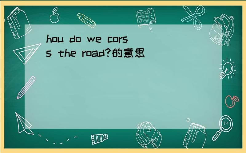 hou do we corss the road?的意思