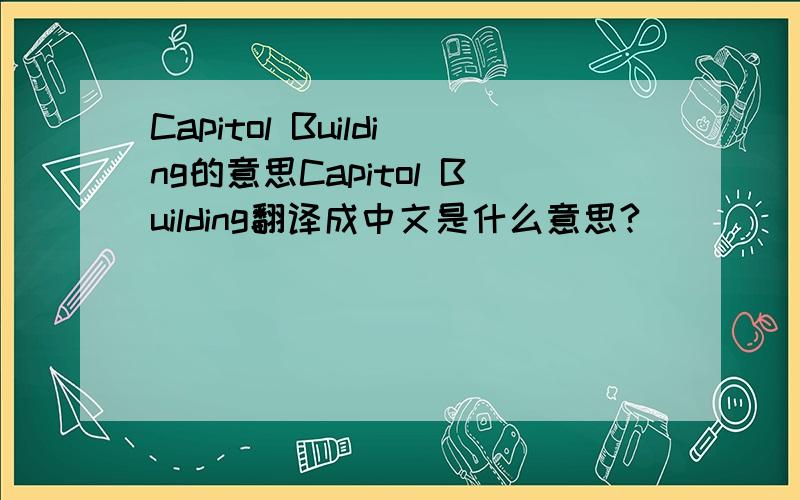 Capitol Building的意思Capitol Building翻译成中文是什么意思?