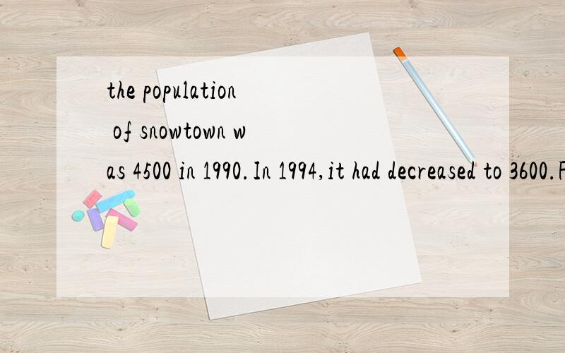 the population of snowtown was 4500 in 1990.In 1994,it had decreased to 3600.Find the percent decrease in population during those four years.如果有公式也一起给我,给个详解