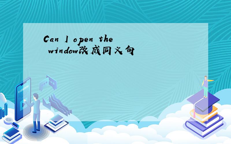 Can I open the window改成同义句