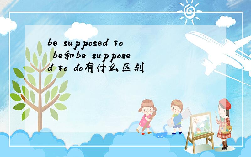 be supposed to be和be supposed to do有什么区别
