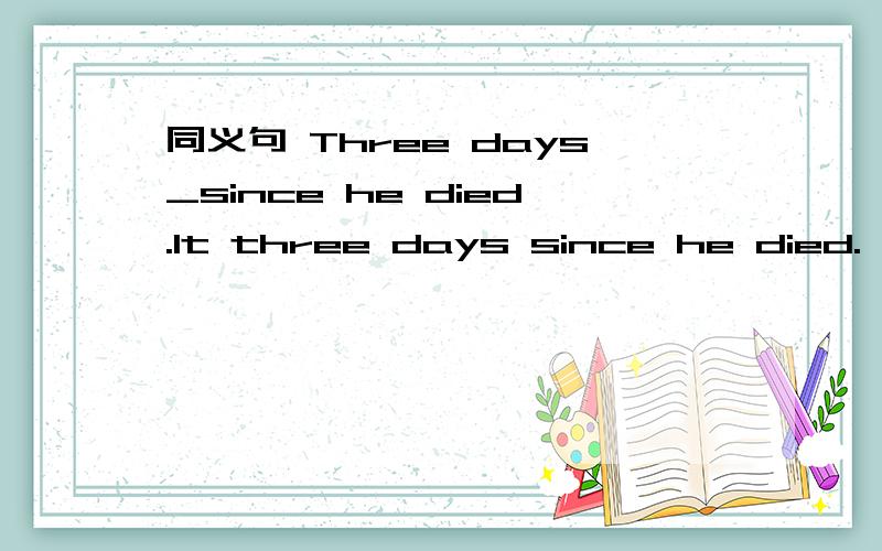 同义句 Three days_since he died.It three days since he died.