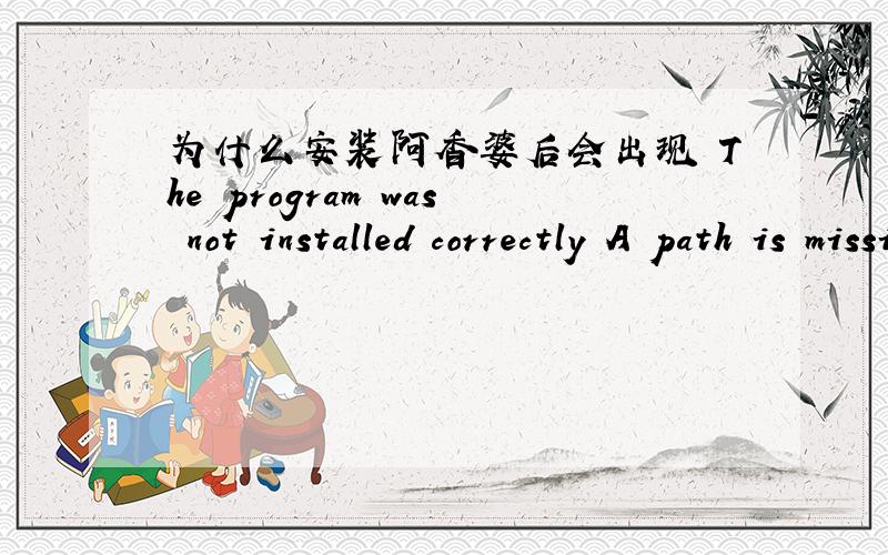 为什么安装阿香婆后会出现 The program was not installed correctly A path is missing