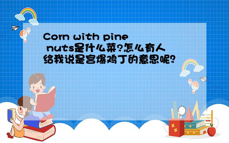 Corn with pine nuts是什么菜?怎么有人给我说是宫爆鸡丁的意思呢？