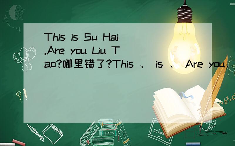 This is Su Hai.Are you Liu Tao?哪里错了?This 、 is 、 Are you、Liu Tao四个选项,哪个错了?该改哪个?