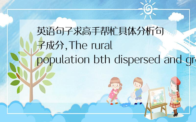英语句子求高手帮忙具体分析句子成分,The rural population bth dispersed and grew,and was probably less homogeneous and more mobile than it had been a generation earlier.请英语高手帮我具体分析一下这句话里面的成分,