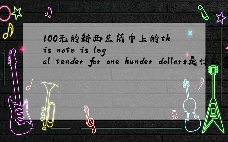100元的新西兰纸币上的this note is legal tender for one hunder dollars是什么意思?是不是说100新西兰元相当100美元?