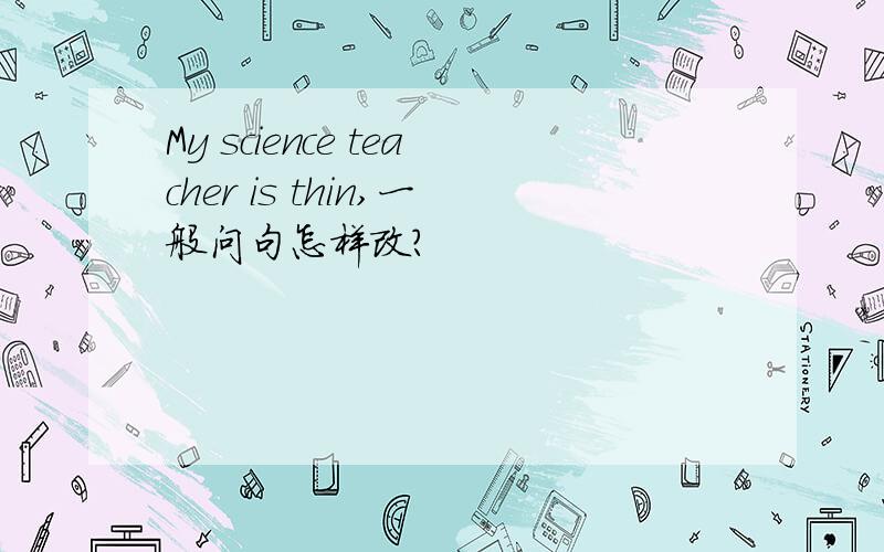 My science teacher is thin,一般问句怎样改?