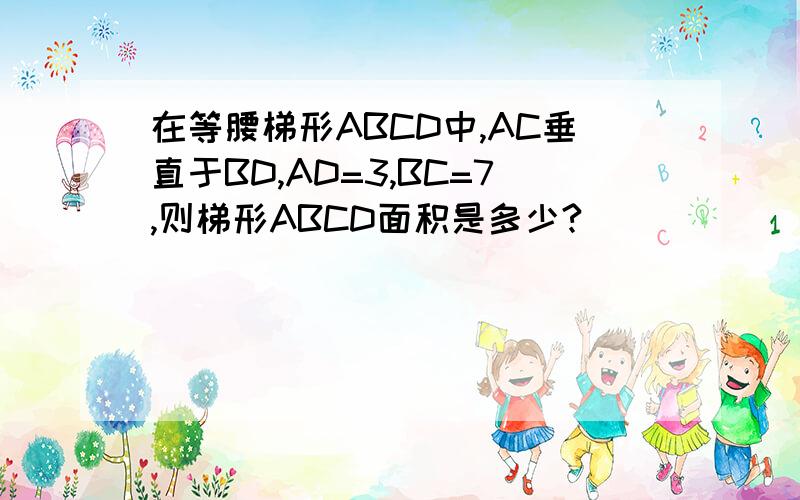 在等腰梯形ABCD中,AC垂直于BD,AD=3,BC=7,则梯形ABCD面积是多少?