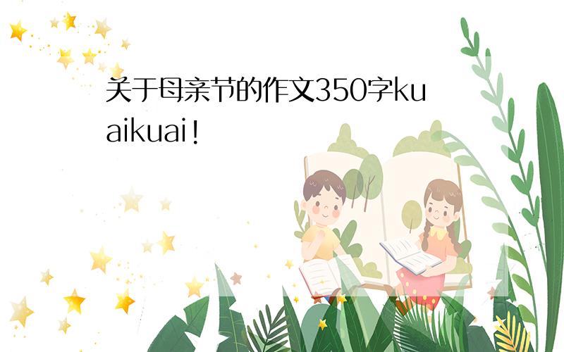 关于母亲节的作文350字kuaikuai!