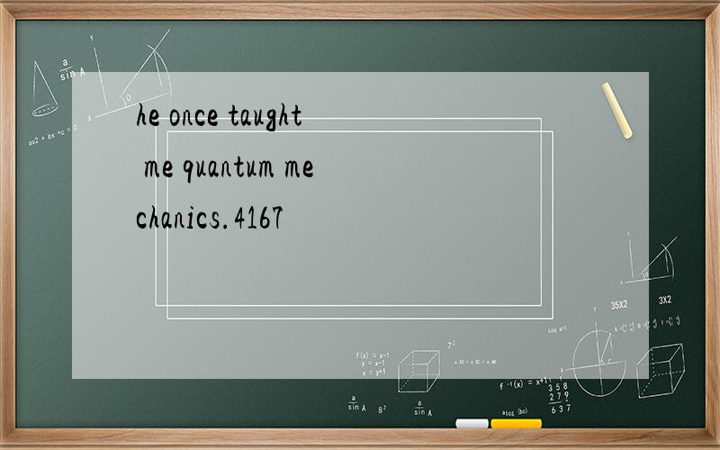 he once taught me quantum mechanics.4167