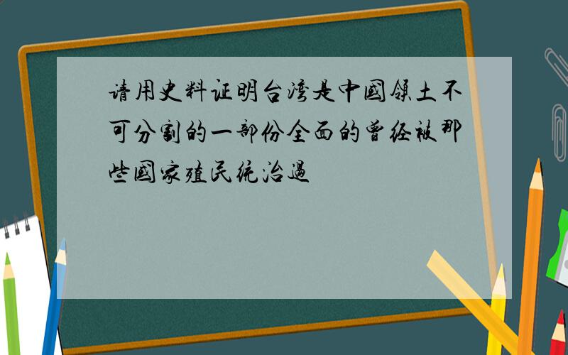 请用史料证明台湾是中国领土不可分割的一部份全面的曾经被那些国家殖民统治过