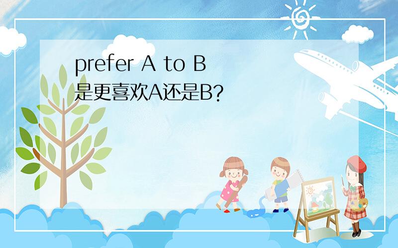 prefer A to B 是更喜欢A还是B?