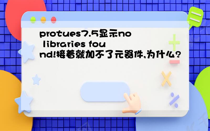 protues7.5显示no libraries found!接着就加不了元器件,为什么?