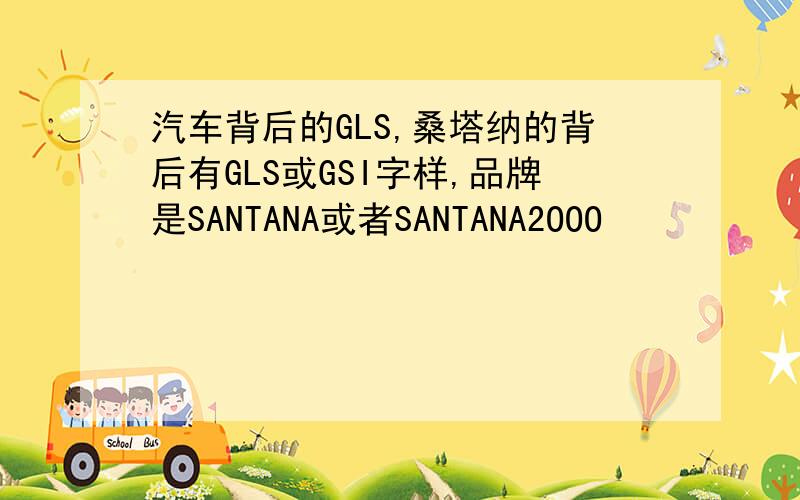 汽车背后的GLS,桑塔纳的背后有GLS或GSI字样,品牌是SANTANA或者SANTANA2OOO