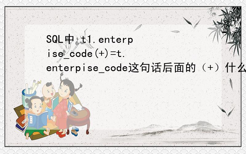 SQL中 t1.enterpise_code(+)=t.enterpise_code这句话后面的（+）什么意思