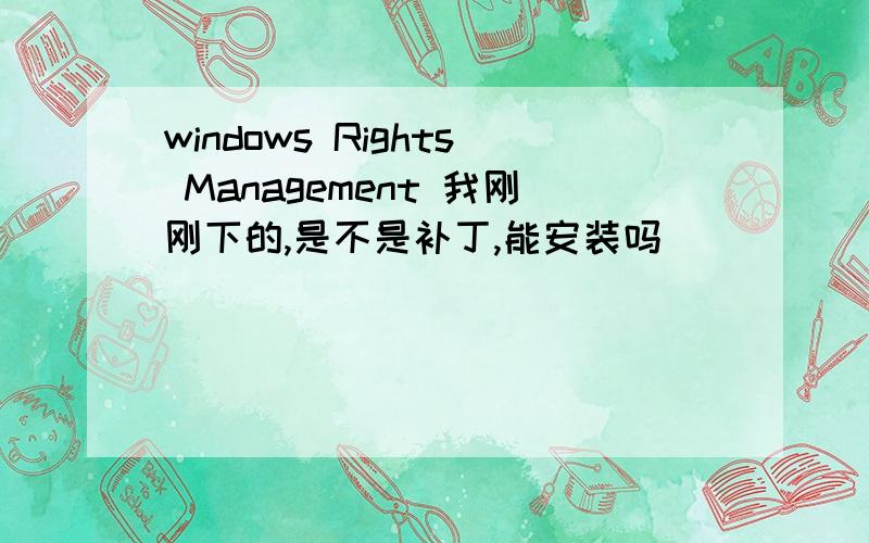 windows Rights Management 我刚刚下的,是不是补丁,能安装吗