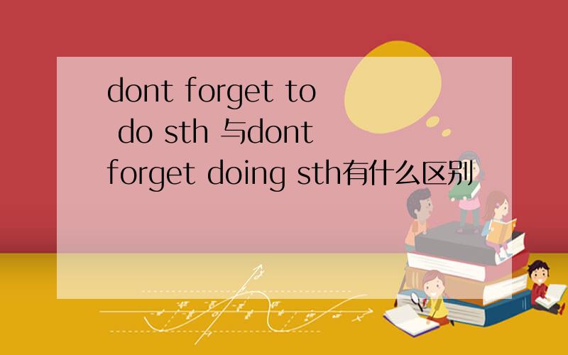 dont forget to do sth 与dont forget doing sth有什么区别