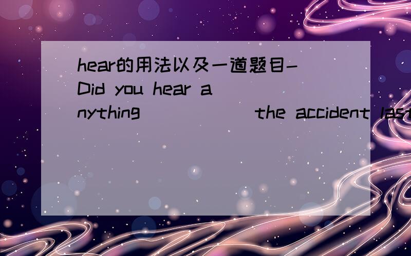 hear的用法以及一道题目-Did you hear anything______the accident last night?-Yes,I heard two middle school students______the victims to Startlight Hospital.A.from;sendB.about;sendingC.about;sentD.of;send请说一下正确答案及为什么其