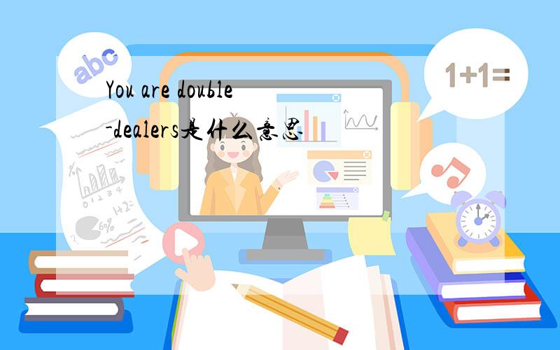 You are double-dealers是什么意思