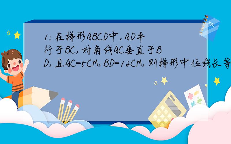 1:在梯形ABCD中,AD平行于BC,对角线AC垂直于BD,且AC=5CM,BD=12CM,则梯形中位线长等于 A:7.5CM B:7CM C:6.5CM D;6CM2:梯形ABCD中,AD平行于BC,AD=1,BC=4,角C为70度,角B为40度,则AB长______3:在等腰梯形ABCD中,AD平行于BC,