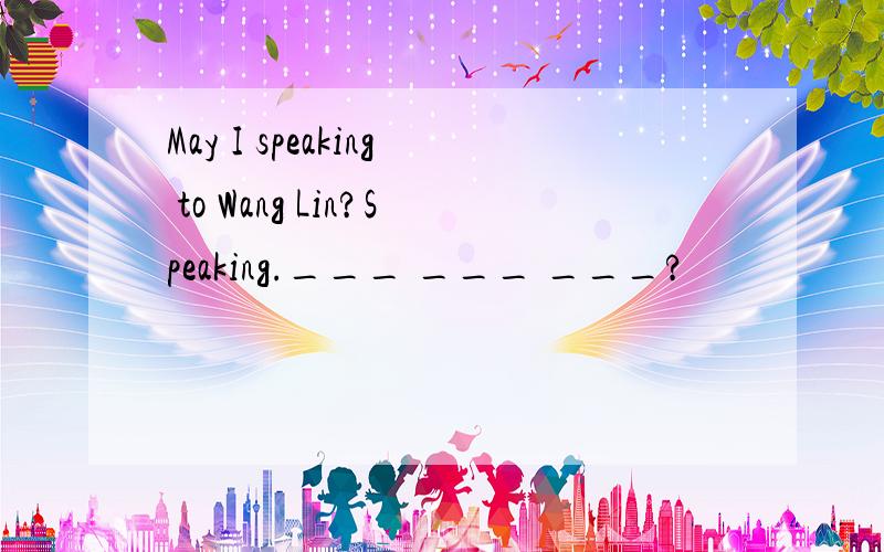 May I speaking to Wang Lin?Speaking.___ ___ ___?