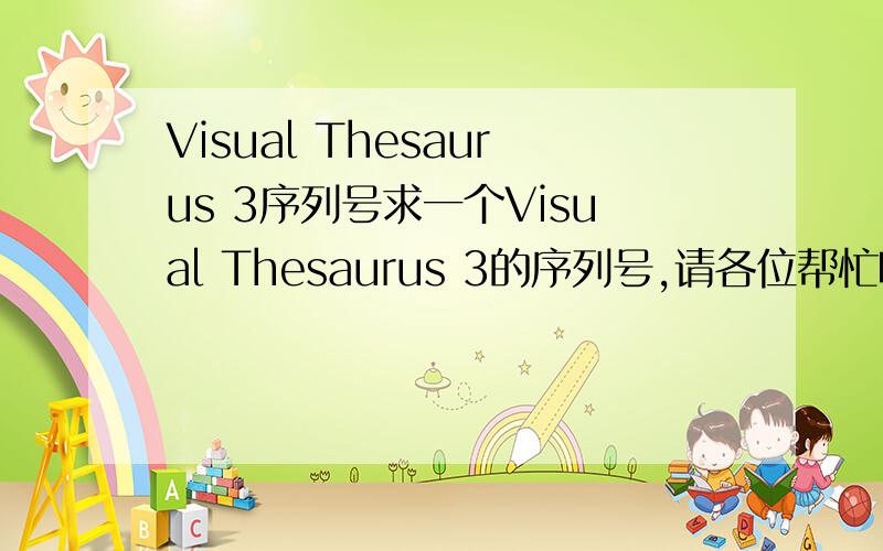 Visual Thesaurus 3序列号求一个Visual Thesaurus 3的序列号,请各位帮忙哦