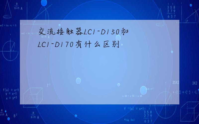 交流接触器LC1-D150和LC1-D170有什么区别