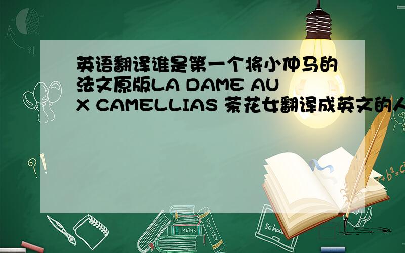 英语翻译谁是第一个将小仲马的法文原版LA DAME AUX CAMELLIAS 茶花女翻译成英文的人?或者茶花女曾被翻译成几种语言版本