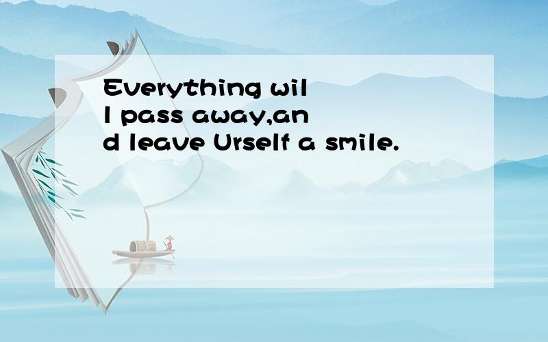 Everything will pass away,and leave Urself a smile.
