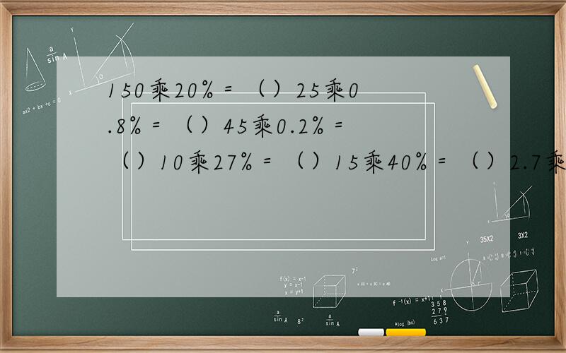150乘20%＝（）25乘0.8%＝（）45乘0.2%＝（）10乘27%＝（）15乘40%＝（）2.7乘30＝（）267乘10%＝（）86乘100%＝（）200乘5.5＝（）250乘40＝（）