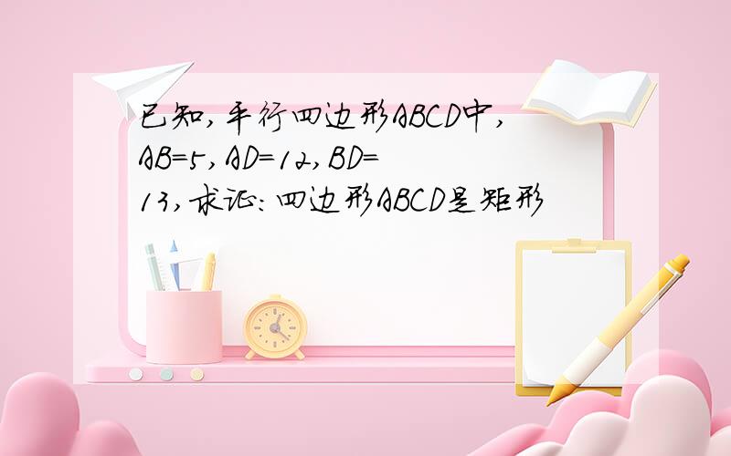 已知,平行四边形ABCD中,AB=5,AD=12,BD=13,求证:四边形ABCD是矩形