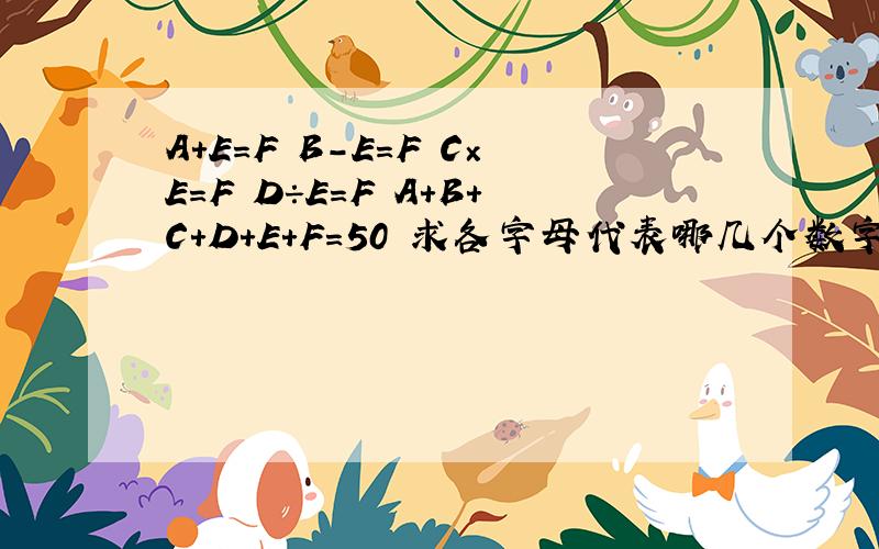 A+E=F B-E=F C×E=F D÷E=F A+B+C+D+E+F=50 求各字母代表哪几个数字?