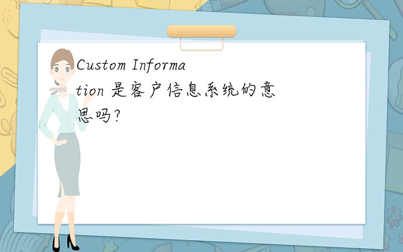 Custom Information 是客户信息系统的意思吗?