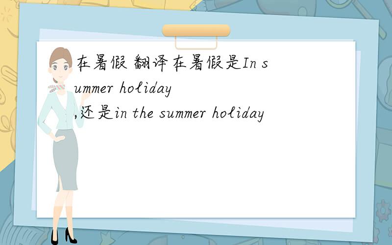 在暑假 翻译在暑假是In summer holiday ,还是in the summer holiday
