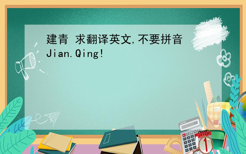 建青 求翻译英文,不要拼音 Jian.Qing!