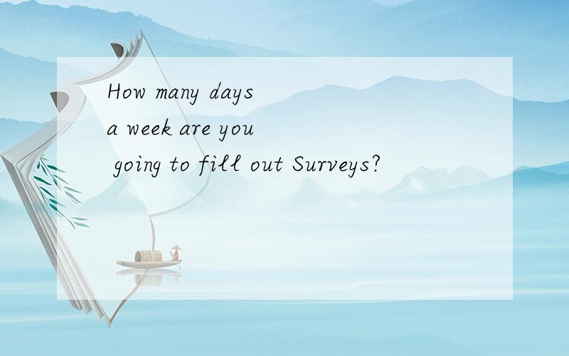 How many days a week are you going to fill out Surveys?