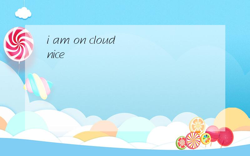 i am on cloud nice