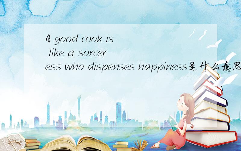 A good cook is like a sorceress who dispenses happiness是什么意思