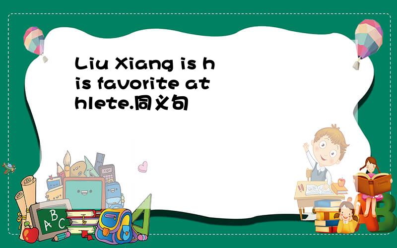 Liu Xiang is his favorite athlete.同义句