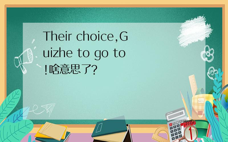 Their choice,Guizhe to go to!啥意思了?